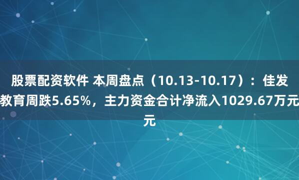 股票配资软件 本周盘点（10.13-10.17）：佳发教育周跌5.65%，主力资金合计净流入1029.67万元