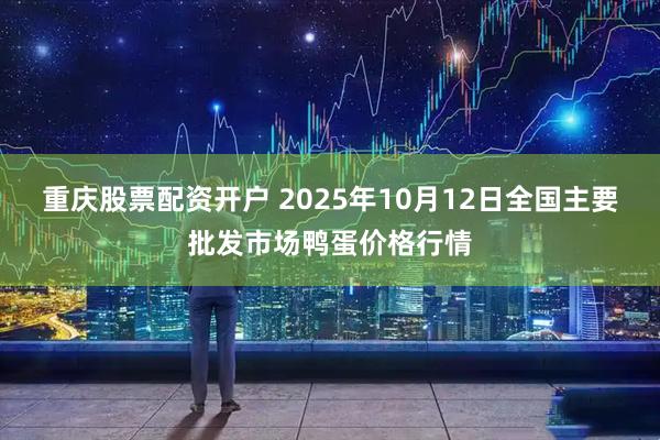 重庆股票配资开户 2025年10月12日全国主要批发市场鸭蛋价格行情