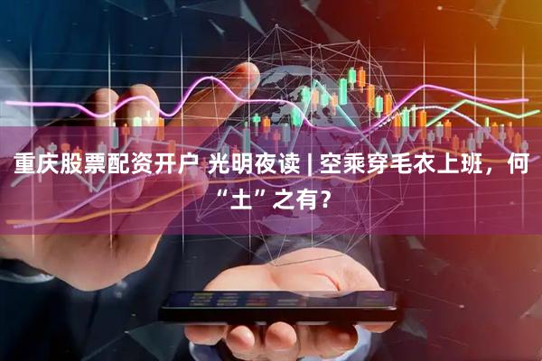 重庆股票配资开户 光明夜读 | 空乘穿毛衣上班，何“土”之有？