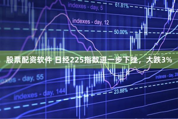 股票配资软件 日经225指数进一步下挫，大跌3%