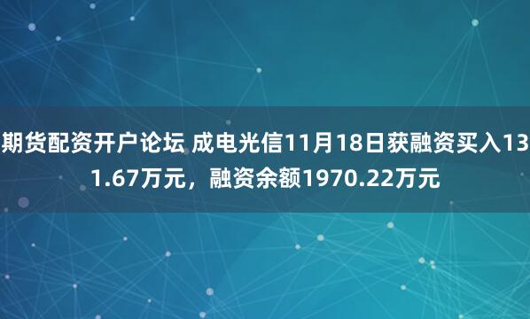 期货配资开户论坛 成电光信11月18日获融资买入131.67万元，融资余额1970.22万元