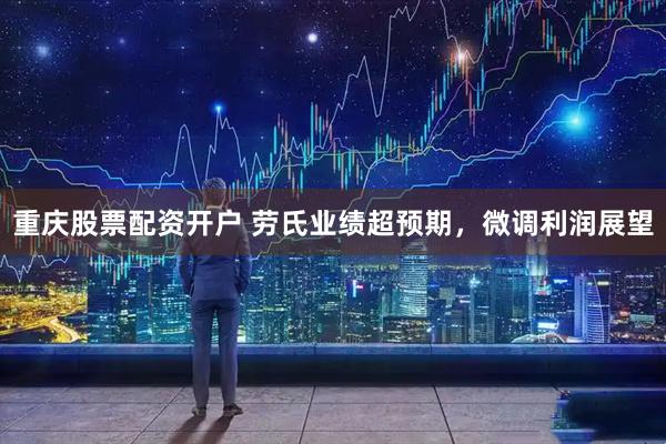 重庆股票配资开户 劳氏业绩超预期，微调利润展望