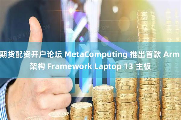 期货配资开户论坛 MetaComputing 推出首款 Arm 架构 Framework Laptop 13 主板