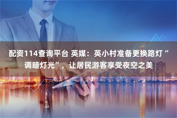 配资114查询平台 英媒：英小村准备更换路灯“调暗灯光”，让居民游客享受夜空之美