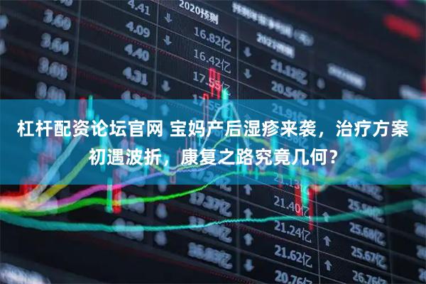 杠杆配资论坛官网 宝妈产后湿疹来袭，治疗方案初遇波折，康复之路究竟几何？