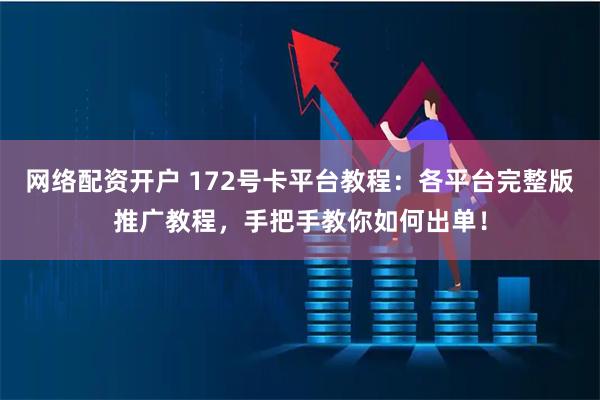 网络配资开户 172号卡平台教程：各平台完整版推广教程，手把手教你如何出单！